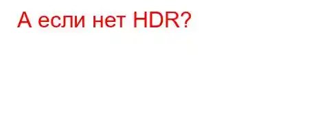 А если нет HDR?